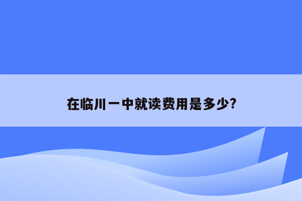 在临川一中就读费用是多少?