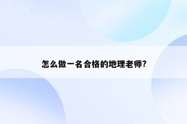 怎么做一名合格的地理老师?
