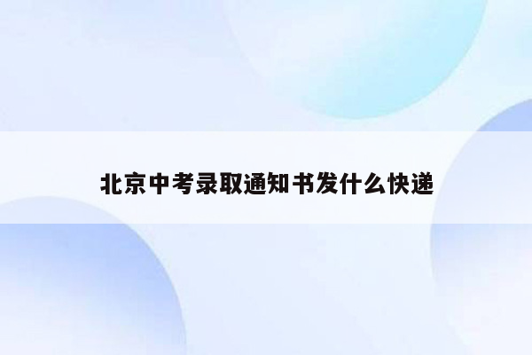 北京中考录取通知书发什么快递