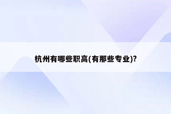 杭州有哪些职高(有那些专业)?