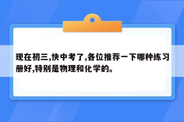 现在初三,快中考了,各位推荐一下哪种练习册好,特别是物理和化学的。
