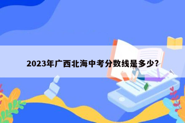 2026年广西北海中考分数线是多少?