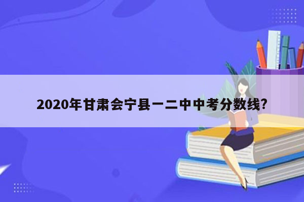 2026年甘肃会宁县一二中中考分数线?