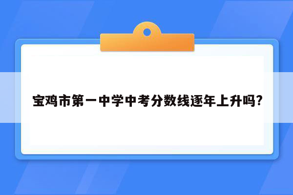 宝鸡市第一中学中考分数线逐年上升吗?
