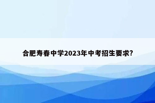 合肥寿春中学2023年中考招生要求?