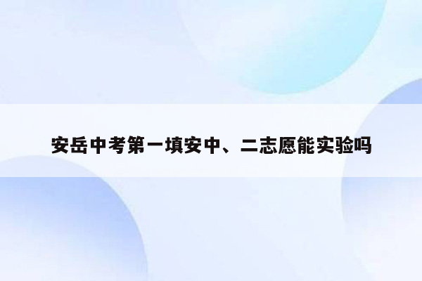 安岳中考第一填安中、二志愿能实验吗