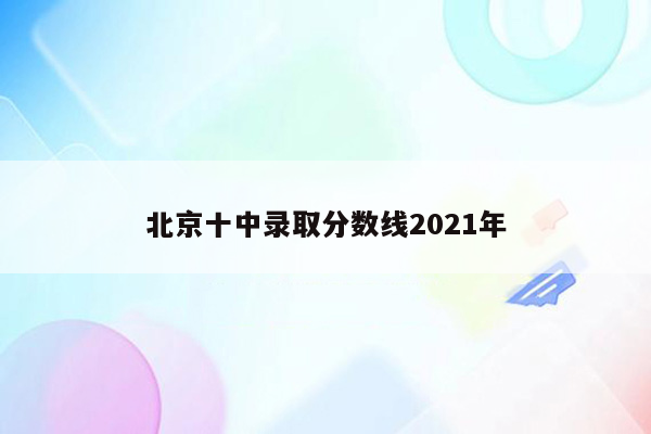 北京十中录取分数线2021年