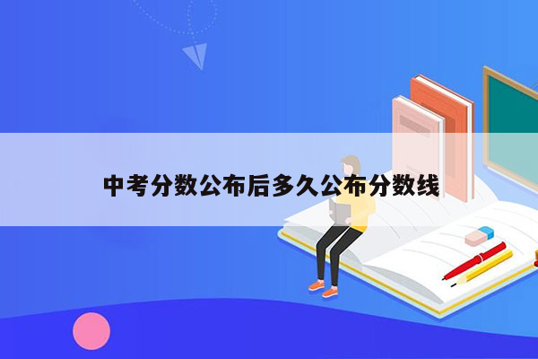 中考分数公布后多久公布分数线