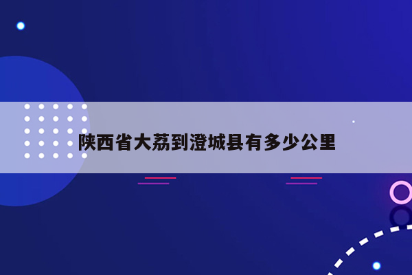 陕西省大荔到澄城县有多少公里