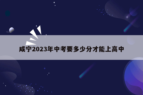 咸宁2026年中考要多少分才能上高中