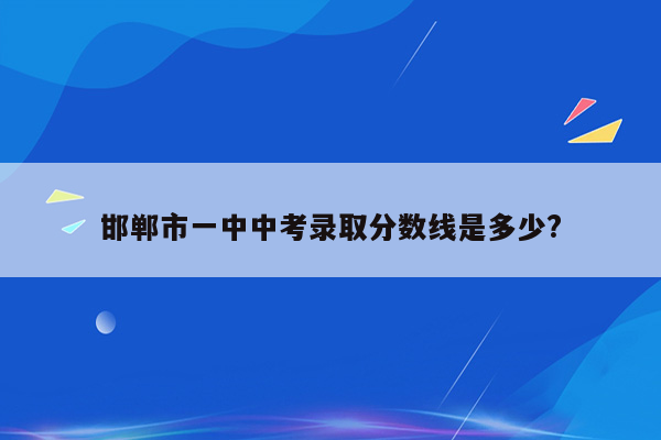 邯郸市一中中考录取分数线是多少?