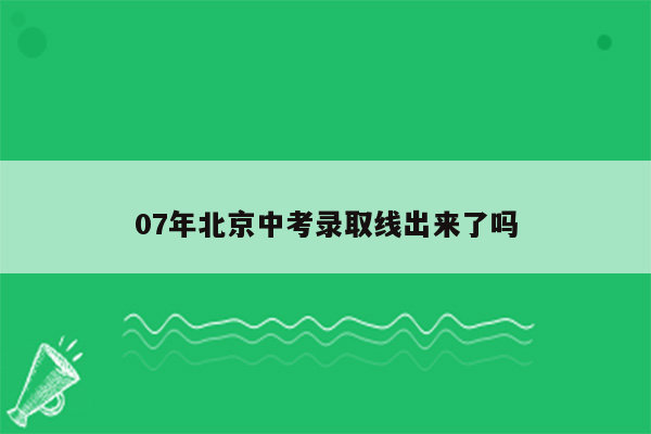 07年北京中考录取线出来了吗