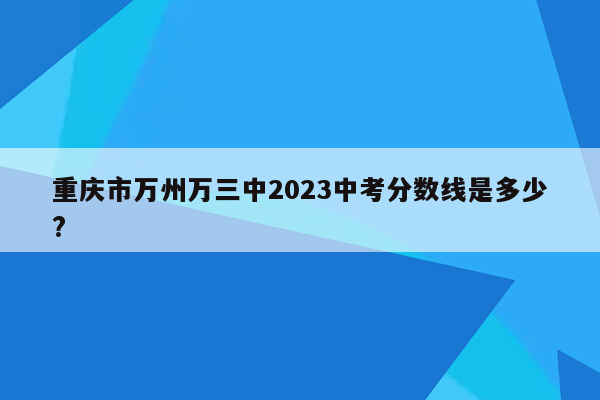 重庆市万州万三中2026中考分数线是多少?