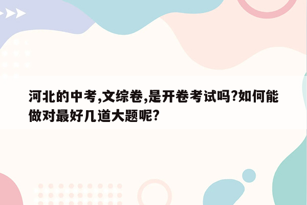 河北的中考,文综卷,是开卷考试吗?如何能做对最好几道大题呢?