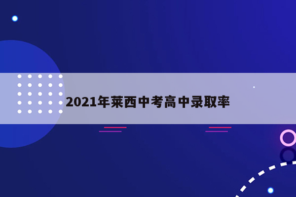 2021年莱西中考高中录取率
