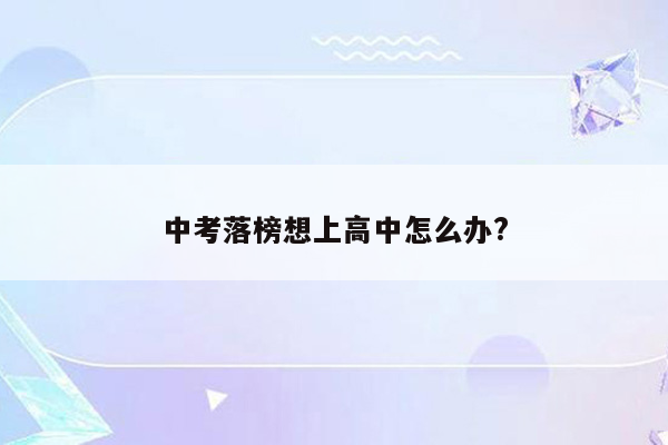中考落榜想上高中怎么办?