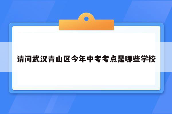 请问武汉青山区今年中考考点是哪些学校