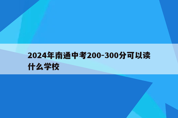 2024年南通中考200-300分可以读什么学校