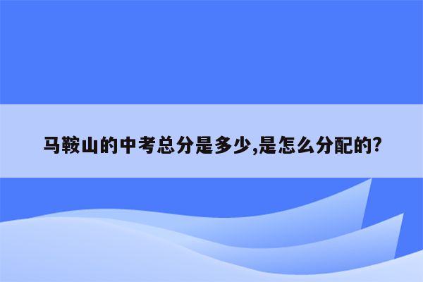 马鞍山的中考总分是多少,是怎么分配的?