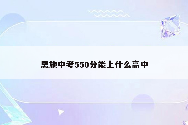 恩施中考550分能上什么高中