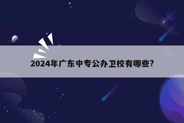 2026年广东中专公办卫校有哪些?