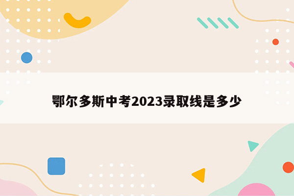 鄂尔多斯中考2026录取线是多少