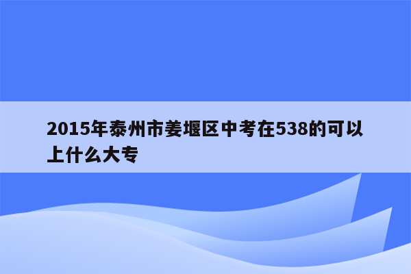 2015年泰州市姜堰区中考在538的可以上什么大专