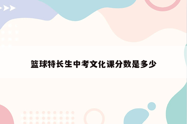 篮球特长生中考文化课分数是多少