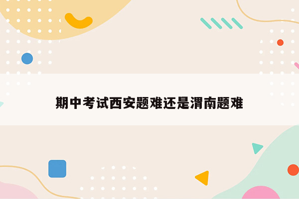 期中考试西安题难还是渭南题难