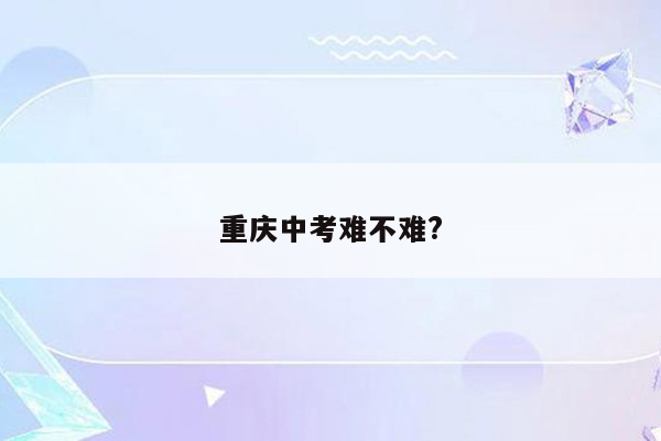 重庆中考难不难?