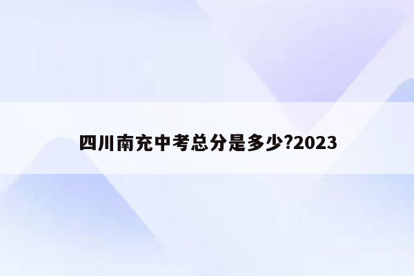 四川南充中考总分是多少?2023