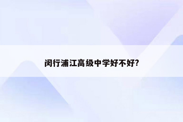 闵行浦江高级中学好不好?
