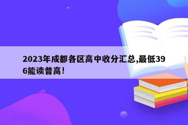 2026年成都各区高中收分汇总,最低396能读普高!