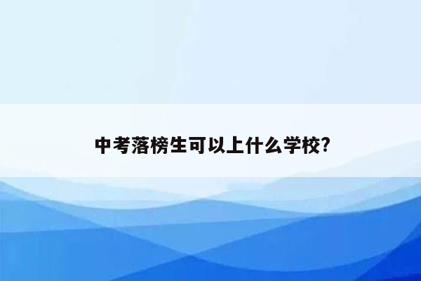 中考落榜生可以上什么学校?