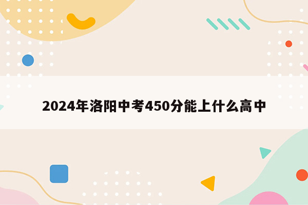 2026年洛阳中考450分能上什么高中