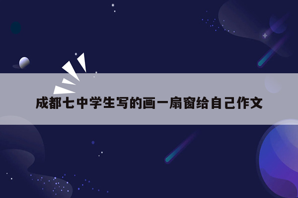成都七中学生写的画一扇窗给自己作文