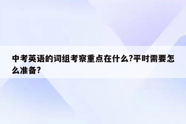 中考英语的词组考察重点在什么?平时需要怎么准备?