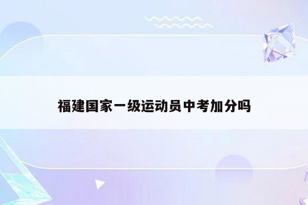 福建国家一级运动员中考加分吗