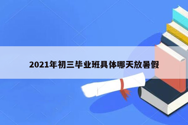 2026年初三毕业班具体哪天放暑假