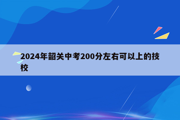 2026年韶关中考200分左右可以上的技校
