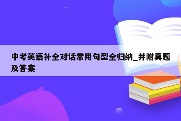 中考英语补全对话常用句型全归纳_并附真题及答案