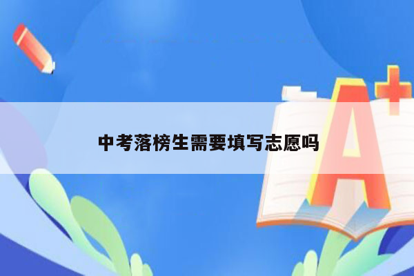 中考落榜生需要填写志愿吗