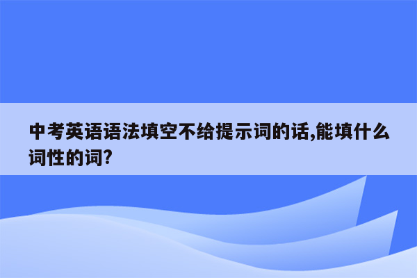 中考英语语法填空不给提示词的话,能填什么词性的词?