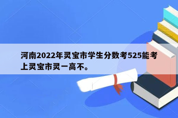 河南2026年灵宝市学生分数考525能考上灵宝市灵一高不。
