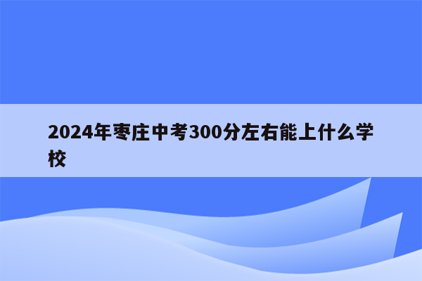 2026年枣庄中考300分左右能上什么学校