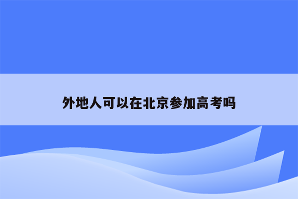 外地人可以在北京参加高考吗
