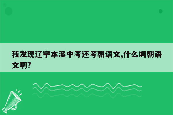我发现辽宁本溪中考还考朝语文,什么叫朝语文啊?
