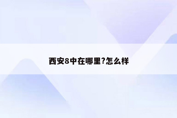 西安8中在哪里?怎么样