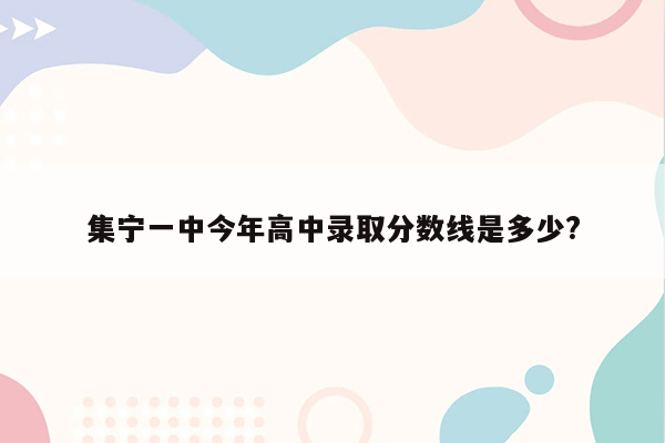 集宁一中今年高中录取分数线是多少?