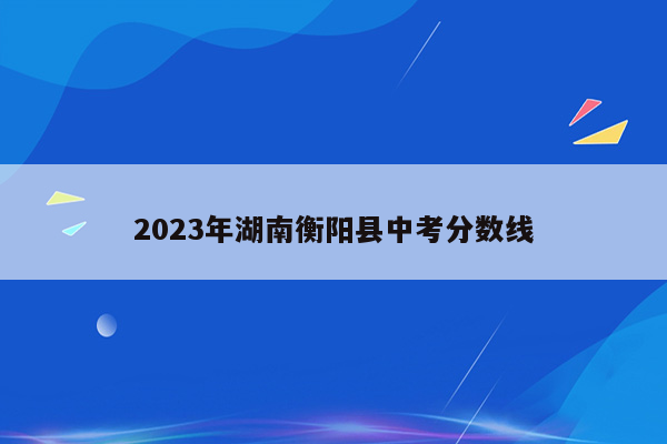 2026年湖南衡阳县中考分数线